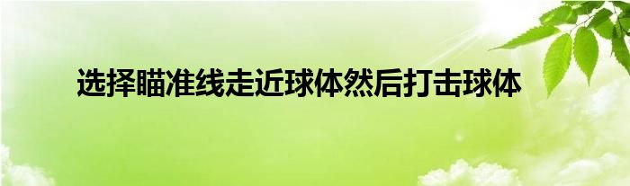 選擇瞄準(zhǔn)線走近球體然后打擊球體