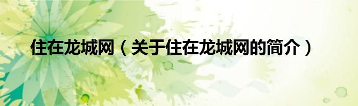 住在龍城網(wǎng)（關(guān)于住在龍城網(wǎng)的簡(jiǎn)介）