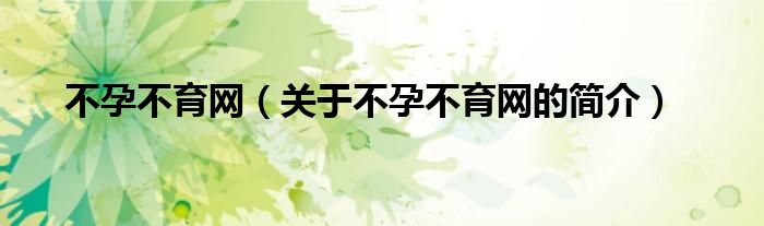 不孕不育網(wǎng)（關(guān)于不孕不育網(wǎng)的簡介）