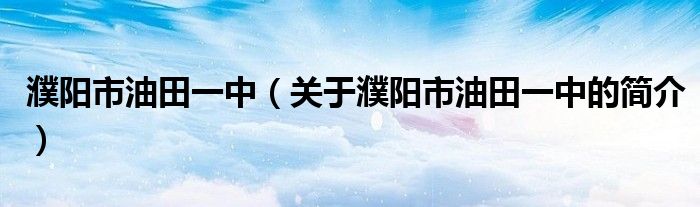 濮陽市油田一中（關(guān)于濮陽市油田一中的簡介）