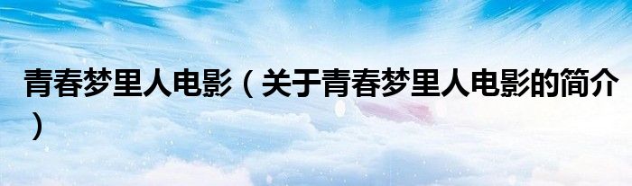 青春夢(mèng)里人電影（關(guān)于青春夢(mèng)里人電影的簡(jiǎn)介）