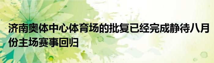 濟南奧體中心體育場的批復已經(jīng)完成靜待八月份主場賽事回歸