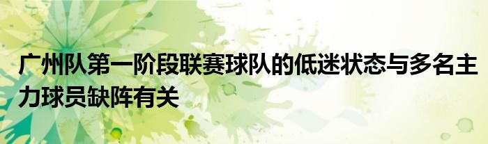 廣州隊第一階段聯(lián)賽球隊的低迷狀態(tài)與多名主力球員缺陣有關