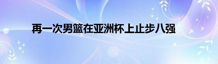 再一次男籃在亞洲杯上止步八強