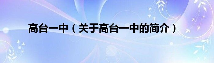 高臺(tái)一中（關(guān)于高臺(tái)一中的簡介）