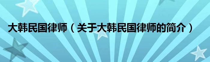 大韓民國(guó)律師（關(guān)于大韓民國(guó)律師的簡(jiǎn)介）