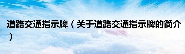 道路交通指示牌（關(guān)于道路交通指示牌的簡(jiǎn)介）