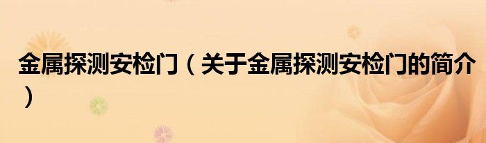 金屬探測(cè)安檢門（關(guān)于金屬探測(cè)安檢門的簡(jiǎn)介）