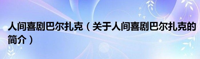 人間喜劇巴爾扎克（關(guān)于人間喜劇巴爾扎克的簡介）