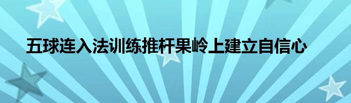 五球連入法訓(xùn)練推桿果嶺上建立自信心