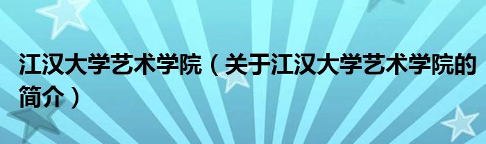 江漢大學藝術學院（關于江漢大學藝術學院的簡介）