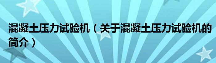 混凝土壓力試驗(yàn)機(jī)（關(guān)于混凝土壓力試驗(yàn)機(jī)的簡(jiǎn)介）