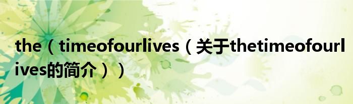 the（timeofourlives（關(guān)于thetimeofourlives的簡介））