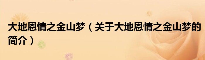 大地恩情之金山夢（關(guān)于大地恩情之金山夢的簡介）