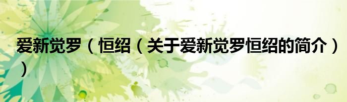 愛(ài)新覺(jué)羅（恒紹（關(guān)于愛(ài)新覺(jué)羅恒紹的簡(jiǎn)介））