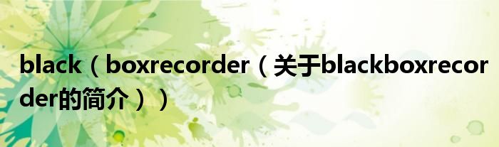 black（boxrecorder（關(guān)于blackboxrecorder的簡介））