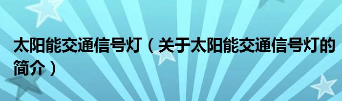 太陽能交通信號燈（關(guān)于太陽能交通信號燈的簡介）