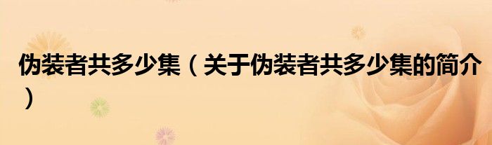 偽裝者共多少集（關(guān)于偽裝者共多少集的簡介）