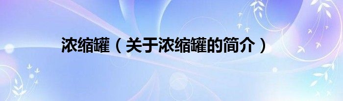 濃縮罐（關(guān)于濃縮罐的簡(jiǎn)介）