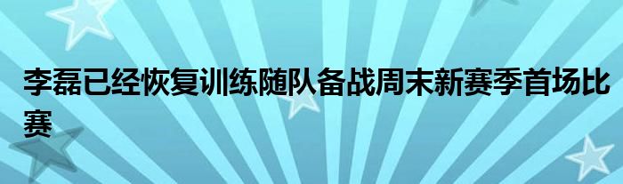 李磊已經恢復訓練隨隊備戰(zhàn)周末新賽季首場比賽