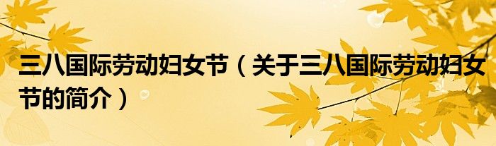 三八國(guó)際勞動(dòng)?jì)D女節(jié)（關(guān)于三八國(guó)際勞動(dòng)?jì)D女節(jié)的簡(jiǎn)介）