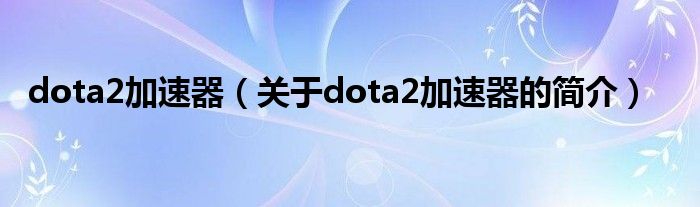 dota2加速器（關(guān)于dota2加速器的簡(jiǎn)介）