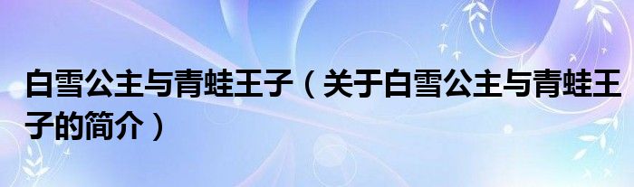 白雪公主與青蛙王子（關(guān)于白雪公主與青蛙王子的簡介）