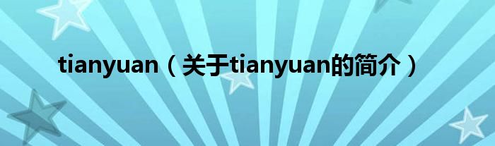 tianyuan（關(guān)于tianyuan的簡(jiǎn)介）