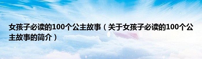 女孩子必讀的100個(gè)公主故事（關(guān)于女孩子必讀的100個(gè)公主故事的簡(jiǎn)介）