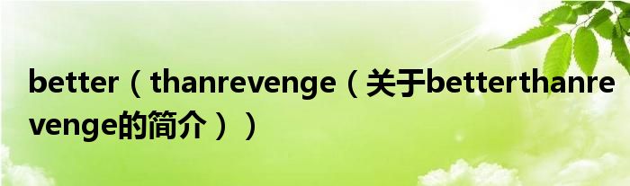 better（thanrevenge（關于betterthanrevenge的簡介））