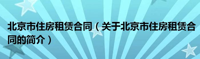 北京市住房租賃合同（關(guān)于北京市住房租賃合同的簡介）