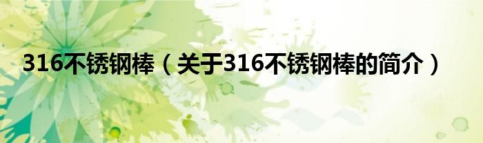 316不銹鋼棒（關(guān)于316不銹鋼棒的簡(jiǎn)介）