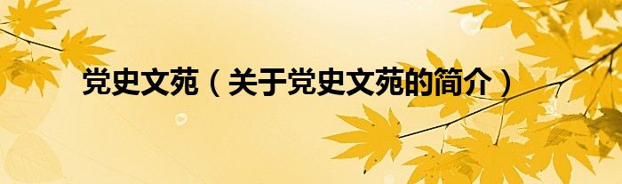 黨史文苑（關(guān)于黨史文苑的簡(jiǎn)介）