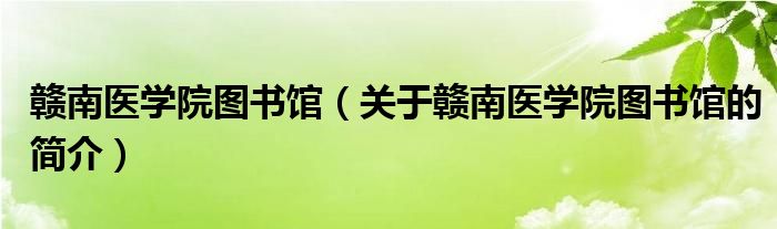 贛南醫(yī)學(xué)院圖書館（關(guān)于贛南醫(yī)學(xué)院圖書館的簡(jiǎn)介）