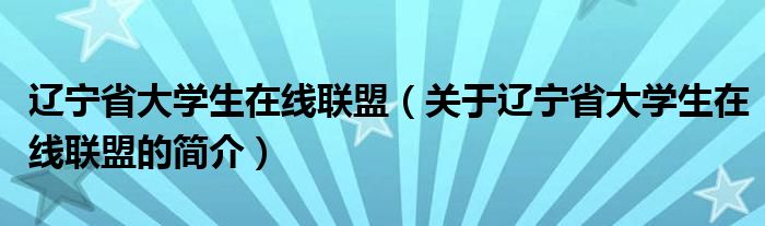 遼寧省大學生在線聯(lián)盟（關于遼寧省大學生在線聯(lián)盟的簡介）