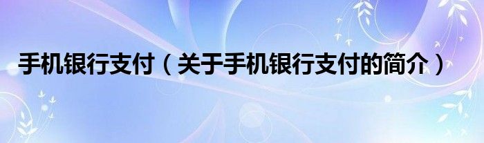 手機(jī)銀行支付（關(guān)于手機(jī)銀行支付的簡介）