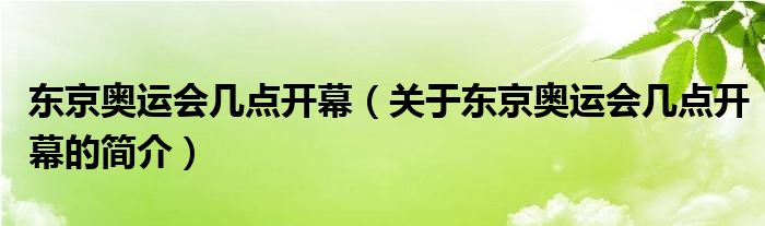 東京奧運(yùn)會(huì)幾點(diǎn)開(kāi)幕（關(guān)于東京奧運(yùn)會(huì)幾點(diǎn)開(kāi)幕的簡(jiǎn)介）