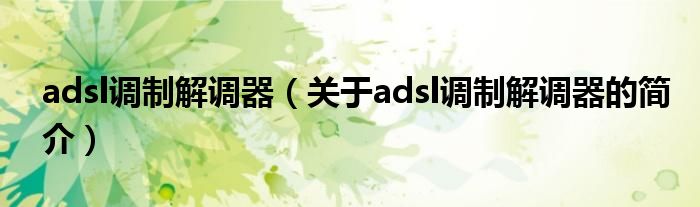 adsl調(diào)制解調(diào)器（關于adsl調(diào)制解調(diào)器的簡介）