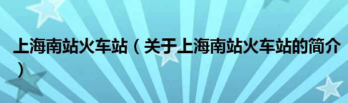 上海南站火車站（關于上海南站火車站的簡介）