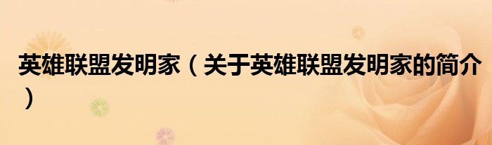 英雄聯(lián)盟發(fā)明家（關(guān)于英雄聯(lián)盟發(fā)明家的簡介）