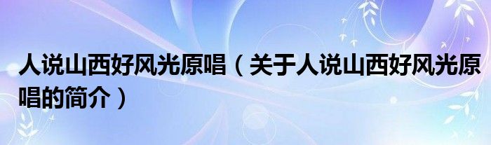 人說(shuō)山西好風(fēng)光原唱（關(guān)于人說(shuō)山西好風(fēng)光原唱的簡(jiǎn)介）