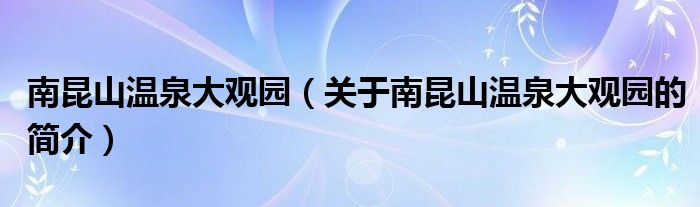 南昆山溫泉大觀園（關(guān)于南昆山溫泉大觀園的簡(jiǎn)介）