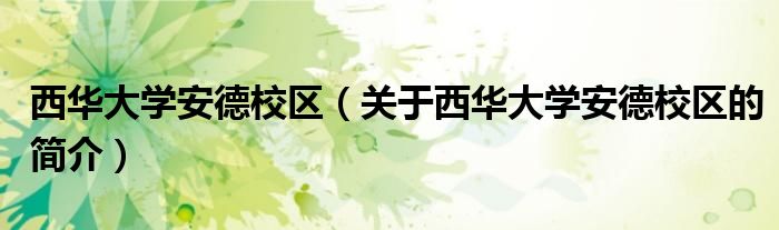 西華大學(xué)安德校區(qū)（關(guān)于西華大學(xué)安德校區(qū)的簡(jiǎn)介）