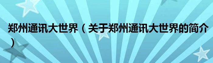 鄭州通訊大世界（關(guān)于鄭州通訊大世界的簡(jiǎn)介）