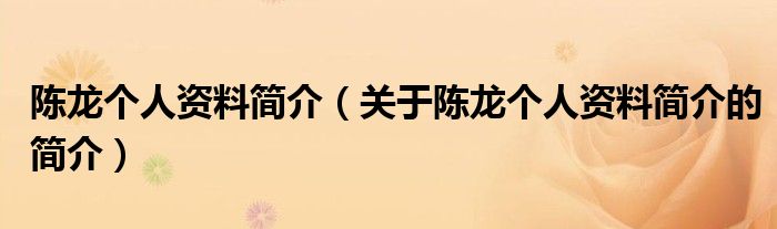 陳龍個人資料簡介（關(guān)于陳龍個人資料簡介的簡介）