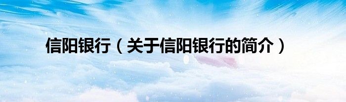 信陽銀行（關(guān)于信陽銀行的簡介）