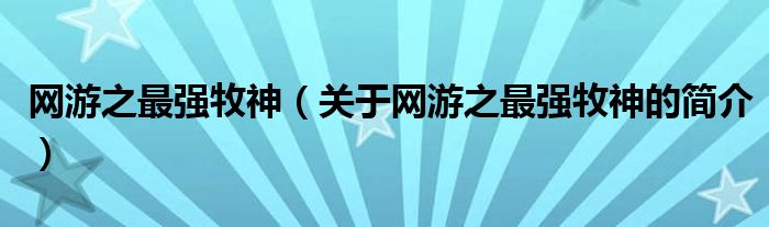 網(wǎng)游之最強(qiáng)牧神（關(guān)于網(wǎng)游之最強(qiáng)牧神的簡介）