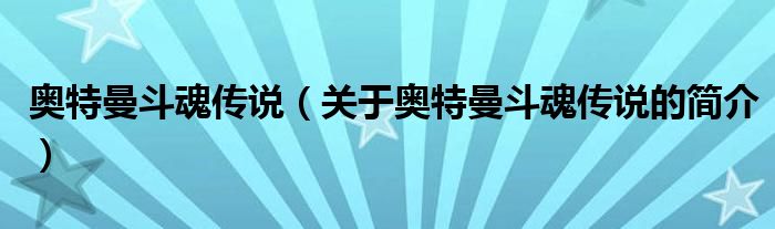 奧特曼斗魂傳說（關(guān)于奧特曼斗魂傳說的簡介）