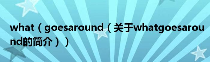 what（goesaround（關(guān)于whatgoesaround的簡介））