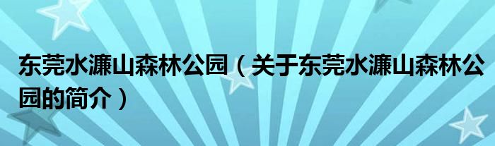 東莞水濂山森林公園（關(guān)于東莞水濂山森林公園的簡(jiǎn)介）